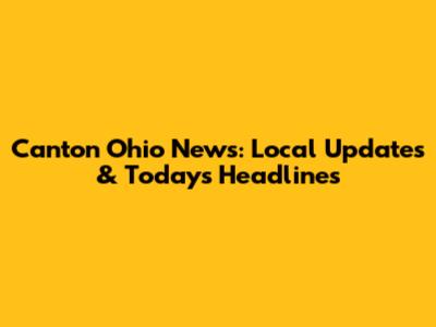 Canton Ohio News: Local Updates & Today's Headlines