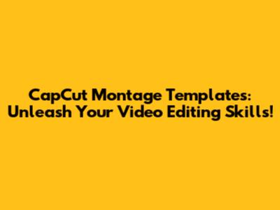 CapCut Montage Templates: Unleash Your Video Editing Skills!