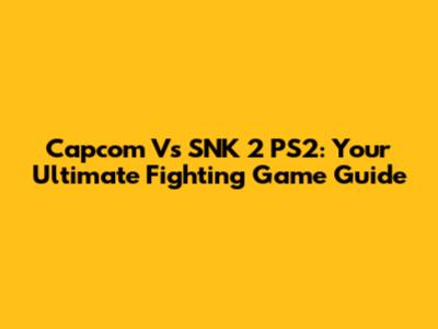 Capcom Vs SNK 2 PS2: Your Ultimate Fighting Game Guide