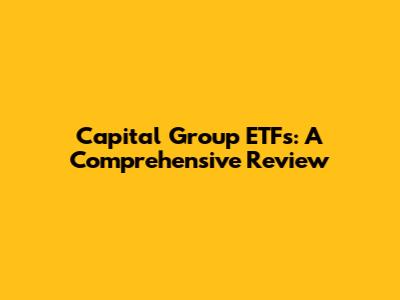 Capital Group ETFs: A Comprehensive Review