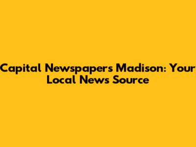 Capital Newspapers Madison: Your Local News Source