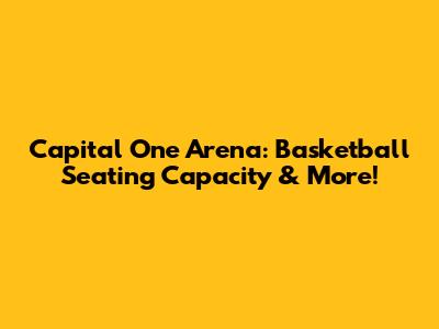 Capital One Arena: Basketball Seating Capacity & More!