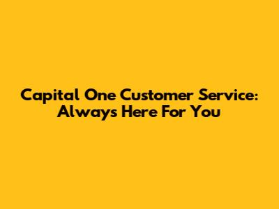 Capital One Customer Service: Always Here For You