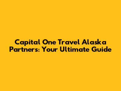Capital One Travel Alaska Partners: Your Ultimate Guide