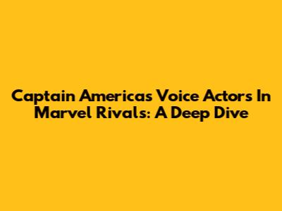 Captain America's Voice Actors In Marvel Rivals: A Deep Dive