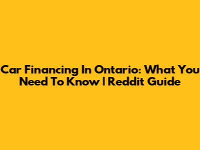 Car Financing In Ontario: What You Need To Know | Reddit Guide