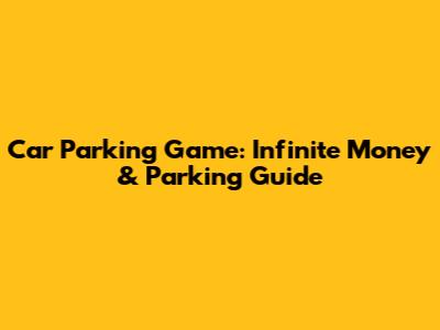 Car Parking Game: Infinite Money & Parking Guide