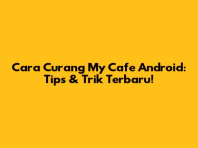 Cara Curang My Cafe Android: Tips & Trik Terbaru!