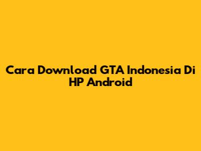 Cara Download GTA Indonesia Di HP Android