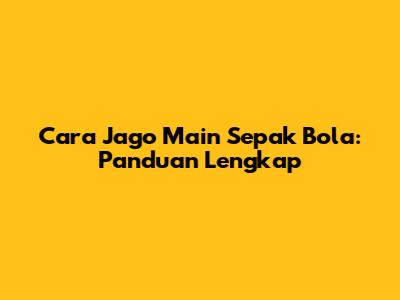 Cara Jago Main Sepak Bola: Panduan Lengkap