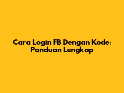 Cara Login FB Dengan Kode: Panduan Lengkap