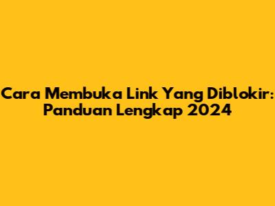 Cara Membuka Link Yang Diblokir: Panduan Lengkap 2024