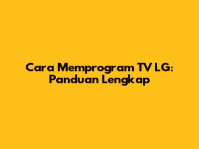 Cara Memprogram TV LG: Panduan Lengkap