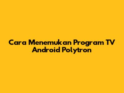 Cara Menemukan Program TV Android Polytron