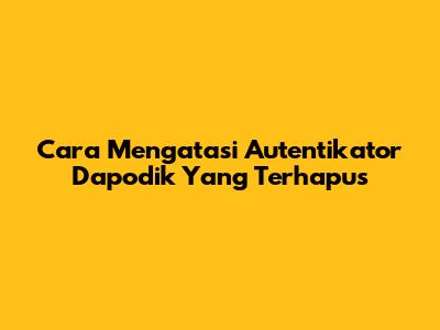 Cara Mengatasi Autentikator Dapodik Yang Terhapus