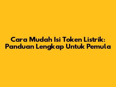Cara Mudah Isi Token Listrik: Panduan Lengkap Untuk Pemula