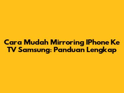 Cara Mudah Mirroring IPhone Ke TV Samsung: Panduan Lengkap