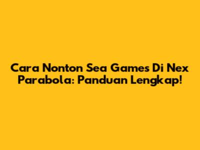 Cara Nonton Sea Games Di Nex Parabola: Panduan Lengkap!
