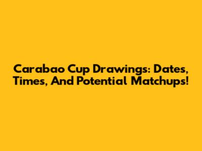 Carabao Cup Drawings: Dates, Times, And Potential Matchups!