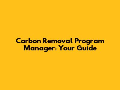 Carbon Removal Program Manager: Your Guide