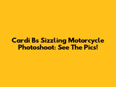 Cardi B's Sizzling Motorcycle Photoshoot: See The Pics!
