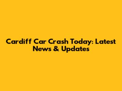 Cardiff Car Crash Today: Latest News & Updates