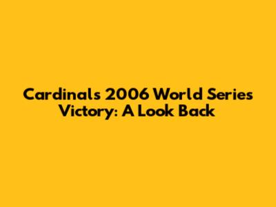 Cardinals' 2006 World Series Victory: A Look Back