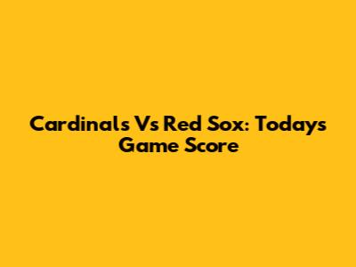 Cardinals Vs Red Sox: Today's Game Score