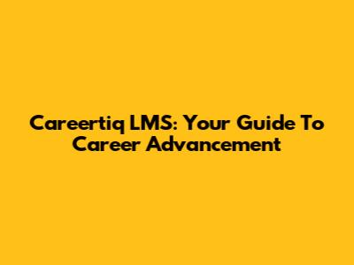 Careertiq LMS: Your Guide To Career Advancement