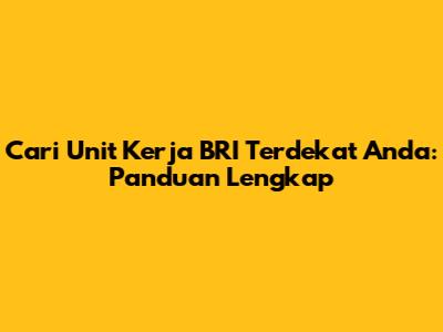 Cari Unit Kerja BRI Terdekat Anda: Panduan Lengkap