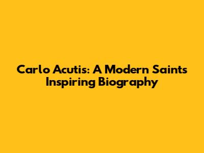 Carlo Acutis: A Modern Saint's Inspiring Biography