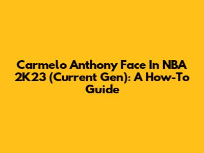 Carmelo Anthony Face In NBA 2K23 (Current Gen): A How-To Guide