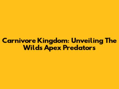 Carnivore Kingdom: Unveiling The Wild's Apex Predators