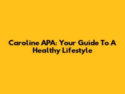Caroline APA: Your Guide To A Healthy Lifestyle