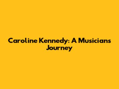 Caroline Kennedy: A Musician's Journey