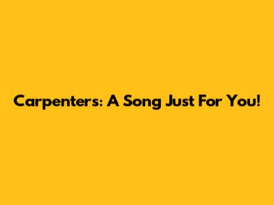 Carpenters: A Song Just For You!