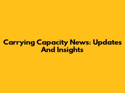 Carrying Capacity News: Updates And Insights