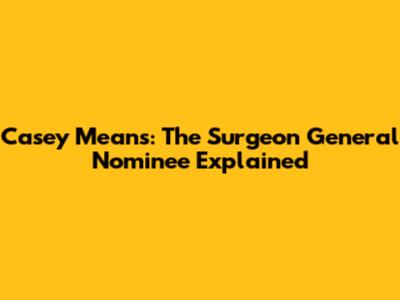 Casey Means: The Surgeon General Nominee Explained