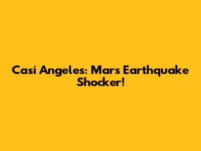 Casi Angeles: Mar's Earthquake Shocker!