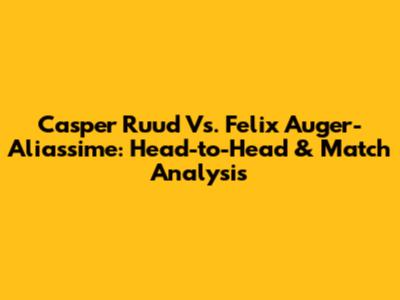 Casper Ruud Vs. Felix Auger-Aliassime: Head-to-Head & Match Analysis