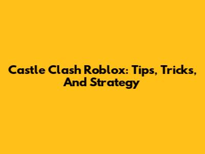 Castle Clash Roblox: Tips, Tricks, And Strategy