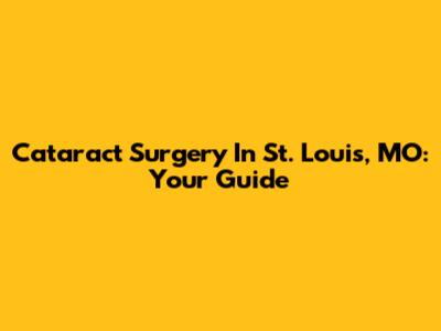 Cataract Surgery In St. Louis, MO: Your Guide