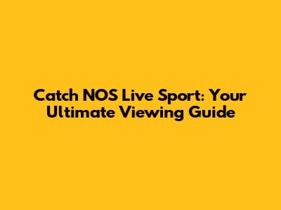Catch NOS Live Sport: Your Ultimate Viewing Guide