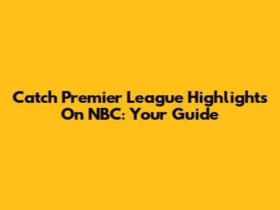 Catch Premier League Highlights On NBC: Your Guide