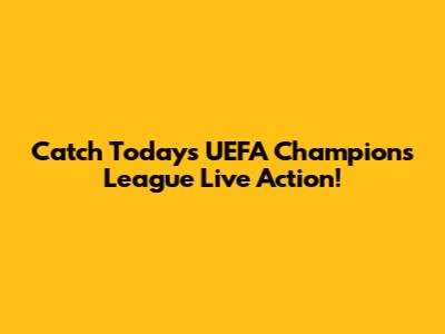 Catch Today's UEFA Champions League Live Action!