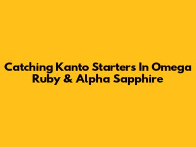 Catching Kanto Starters In Omega Ruby & Alpha Sapphire