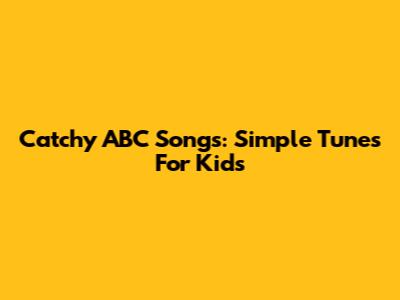 Catchy ABC Songs: Simple Tunes For Kids