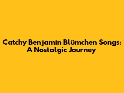 Catchy Benjamin Blümchen Songs: A Nostalgic Journey