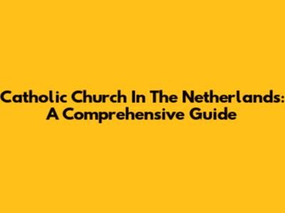 Catholic Church In The Netherlands: A Comprehensive Guide