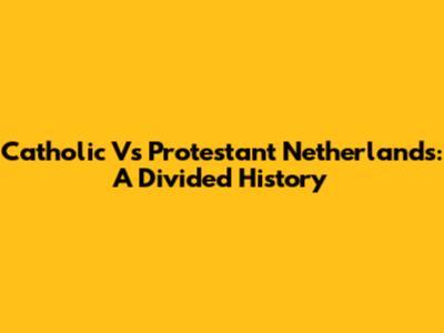 Catholic Vs Protestant Netherlands: A Divided History